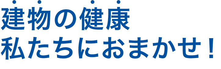 建物の健康私たちにおまかせ！